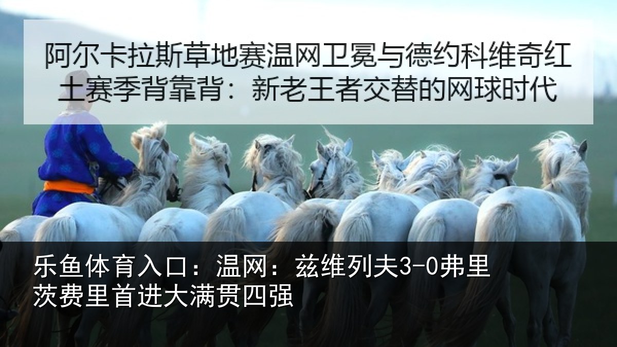 乐鱼体育入口:温网:兹维列夫3-0弗里茨费里首进大满贯四强