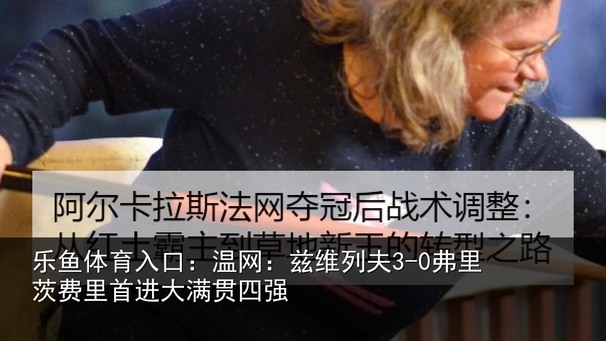 乐鱼体育入口:温网:兹维列夫3-0弗里茨费里首进大满贯四强