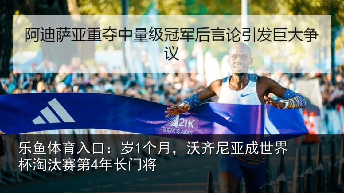 乐鱼体育入口：岁1个月，沃齐尼亚成世界杯淘汰赛第4年长门将