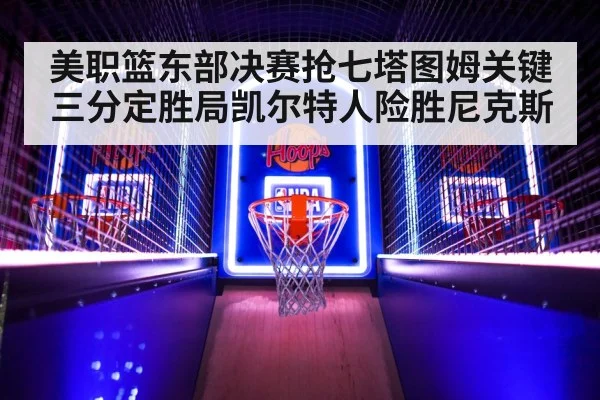 美职篮东部决赛抢七塔图姆关键三分定胜局凯尔特人险胜尼克斯