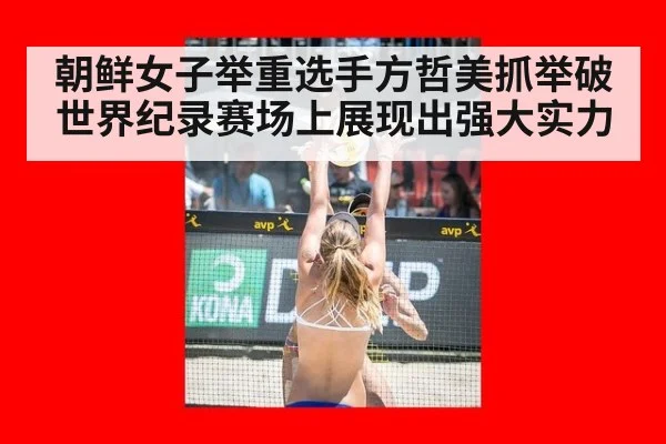 朝鲜女子举重选手方哲美抓举破世界纪录赛场上展现出强大实力