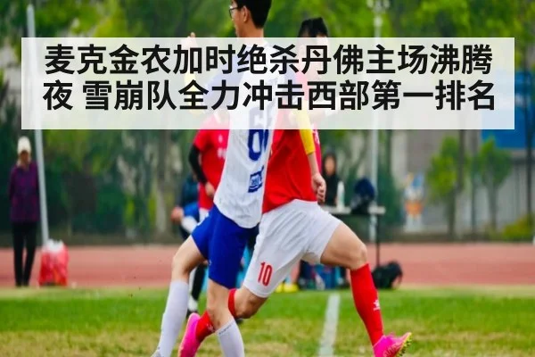 麦克金农加时绝杀丹佛主场沸腾夜 雪崩队全力冲击西部第一排名